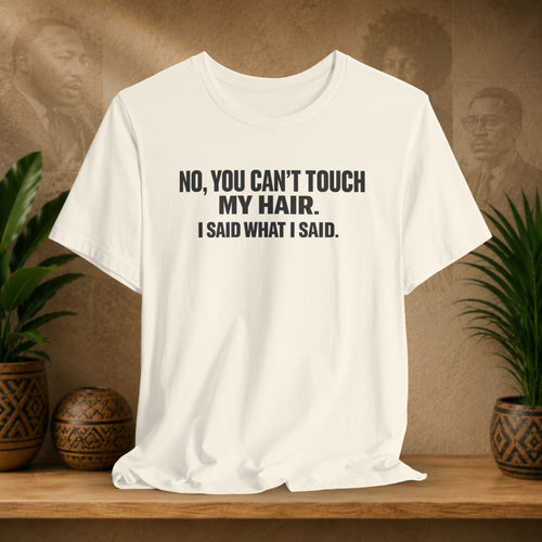 Beige t-shirt with text 'NO, YOU CAN'T TOUCH MY HAIR. I SAID WHAT I SAID.