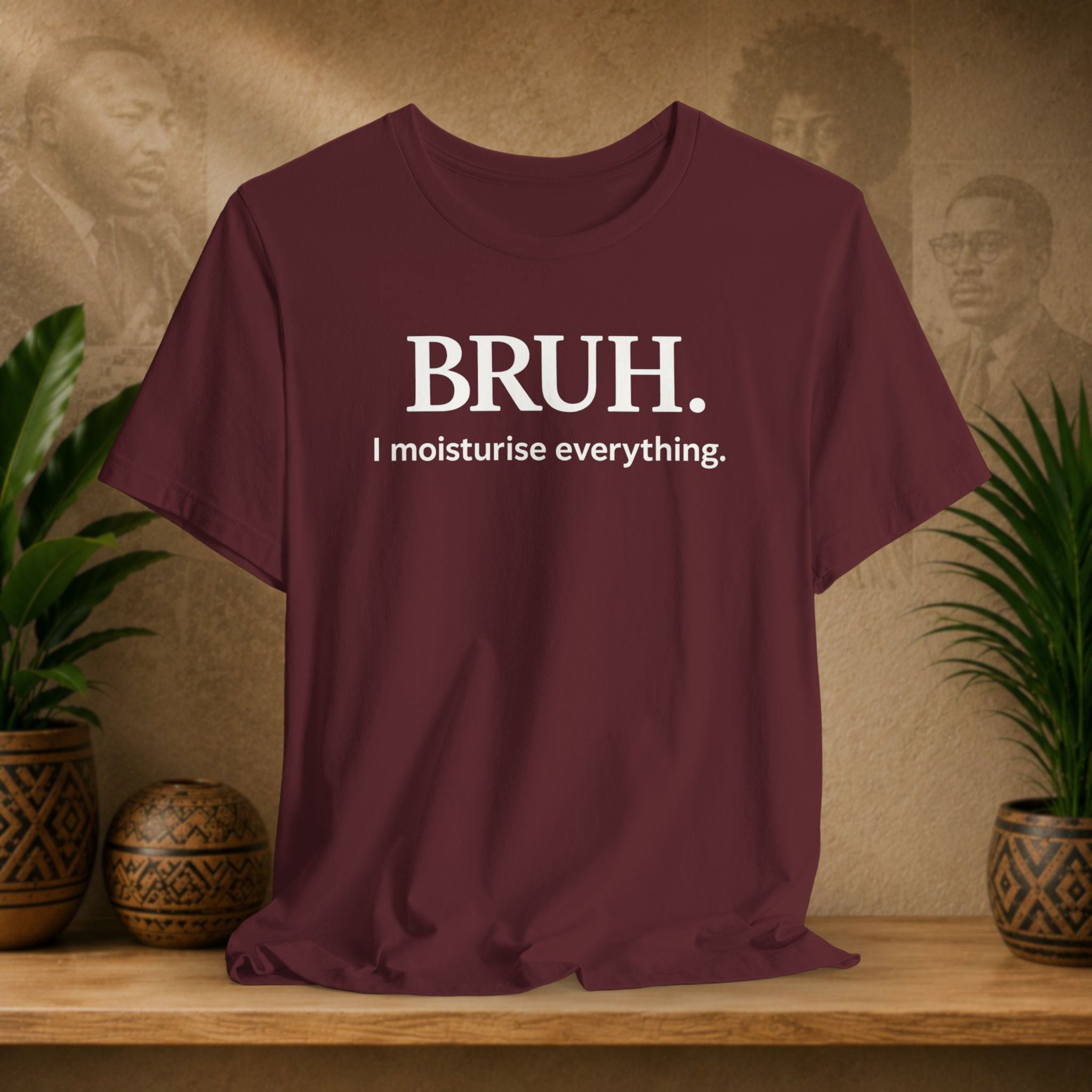 A maroon short-sleeve t-shirt with white text reading 'BRUH. I moisturise everything.