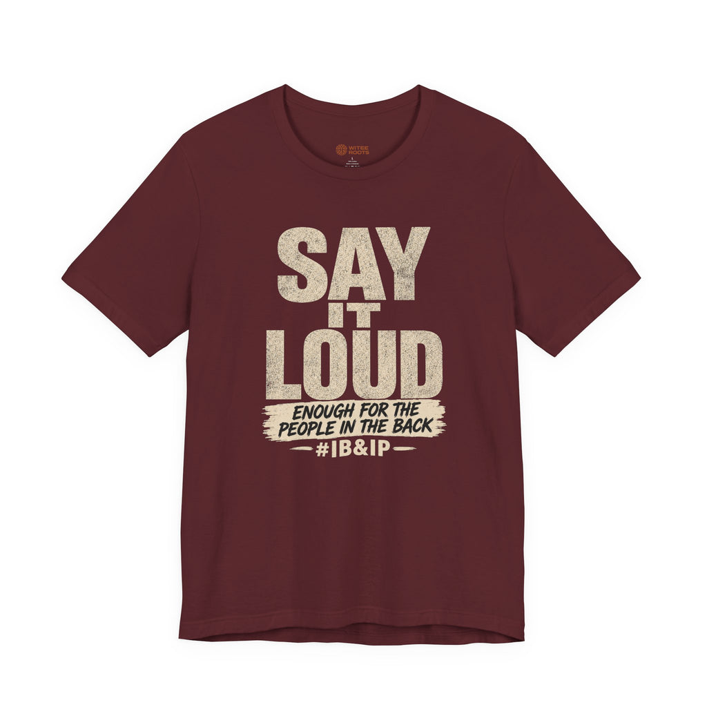 Maroon t-shirt with text 'Say it Loud Enough for the People in the Back #IB&IP' 