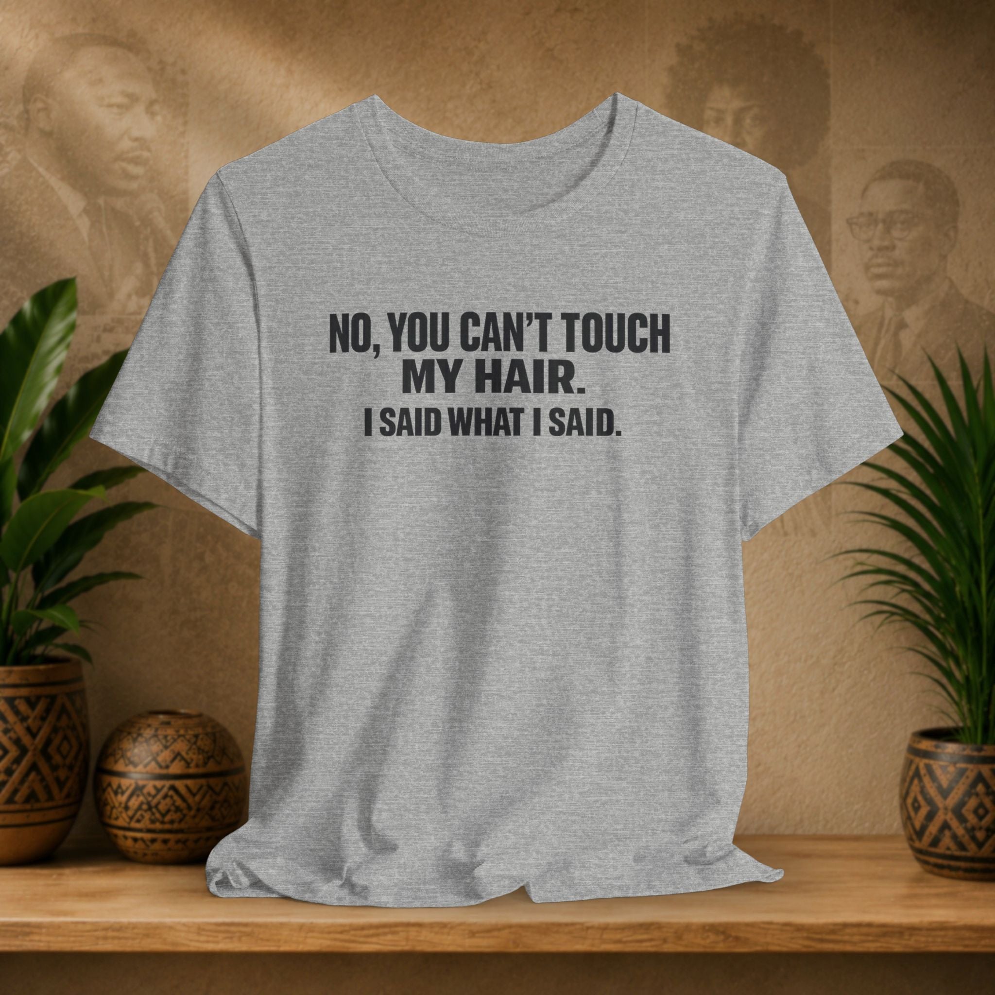 Gray t-shirt with text 'NO, YOU CAN'T TOUCH MY HAIR. I SAID WHAT I SAID.