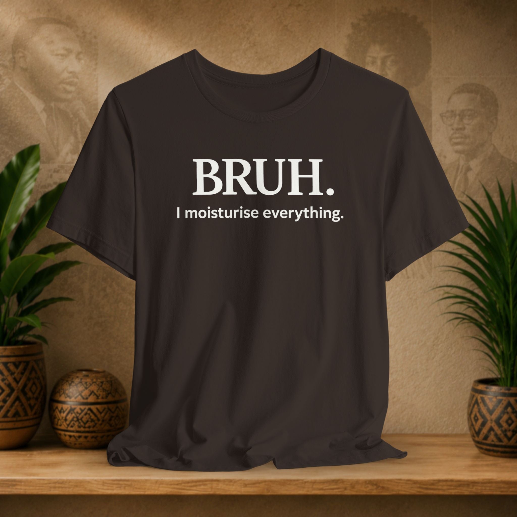 A brown t-shirt with white printed text reading 'BRUH. I moisturise everything.